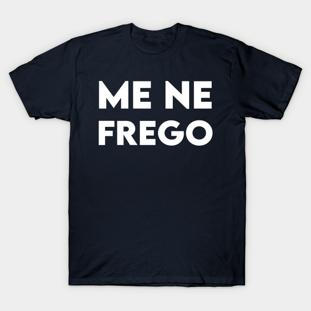 Me Ne Frego Benito Mussolini Me Ne Frego TShirt TeePublic